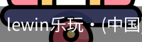 lewin乐玩·(中国)官方网站